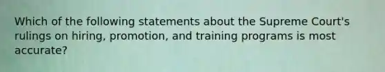 Which of the following statements about the Supreme Court's rulings on hiring, promotion, and training programs is most accurate?