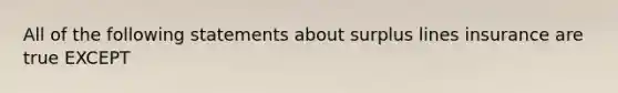 All of the following statements about surplus lines insurance are true EXCEPT