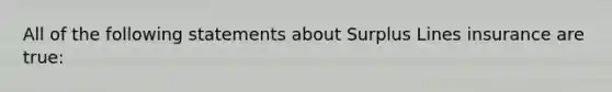 All of the following statements about Surplus Lines insurance are true: