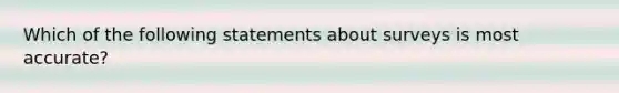 Which of the following statements about surveys is most accurate?