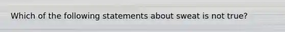 Which of the following statements about sweat is not true?