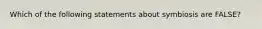 Which of the following statements about symbiosis are FALSE?