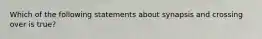 Which of the following statements about synapsis and crossing over is true?