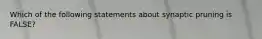 Which of the following statements about synaptic pruning is FALSE?