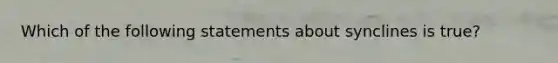 Which of the following statements about synclines is true?