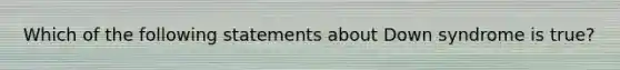 Which of the following statements about Down syndrome is true?