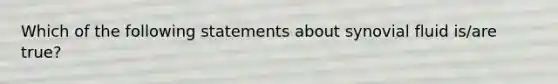 Which of the following statements about synovial fluid is/are true?