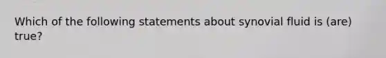 Which of the following statements about synovial fluid is (are) true?