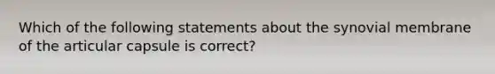 Which of the following statements about the synovial membrane of the articular capsule is correct?