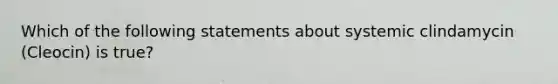 Which of the following statements about systemic clindamycin (Cleocin) is true?