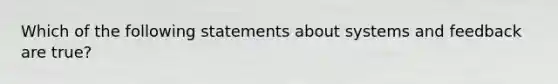 Which of the following statements about systems and feedback are true?