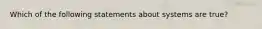 Which of the following statements about systems are true?