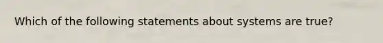 Which of the following statements about systems are true?