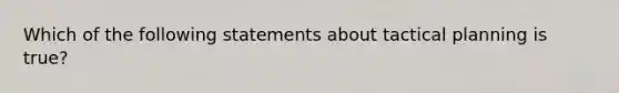 Which of the following statements about tactical planning is true?