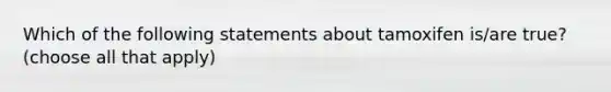 Which of the following statements about tamoxifen is/are true? (choose all that apply)