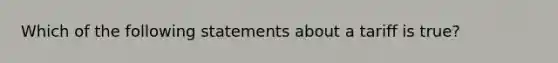 Which of the following statements about a tariff is true?