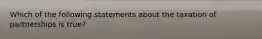 Which of the following statements about the taxation of partnerships is true?