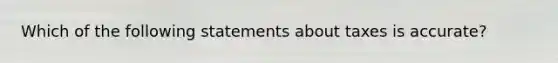 Which of the following statements about taxes is accurate?