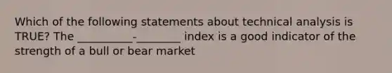 Which of the following statements about technical analysis is TRUE? The __________-________ index is a good indicator of the strength of a bull or bear market