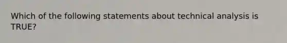 Which of the following statements about technical analysis is TRUE?