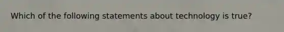 Which of the following statements about technology is true?