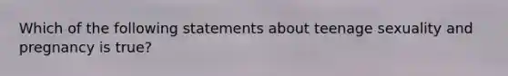 Which of the following statements about teenage sexuality and pregnancy is true?