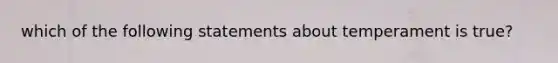 which of the following statements about temperament is true?