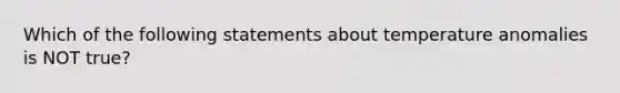 Which of the following statements about temperature anomalies is NOT true?