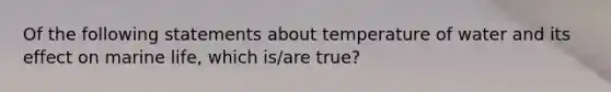 Of the following statements about temperature of water and its effect on marine life, which is/are true?