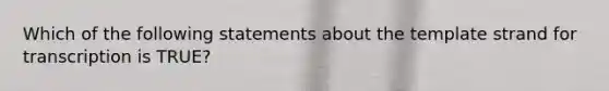 Which of the following statements about the template strand for transcription is TRUE?