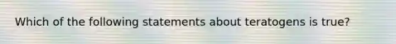 Which of the following statements about teratogens is true?