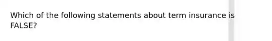 Which of the following statements about term insurance is FALSE?