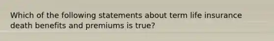 Which of the following statements about term life insurance death benefits and premiums is true?