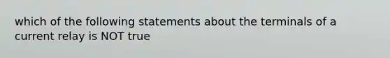 which of the following statements about the terminals of a current relay is NOT true