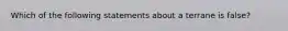 Which of the following statements about a terrane is false?