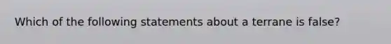 Which of the following statements about a terrane is false?