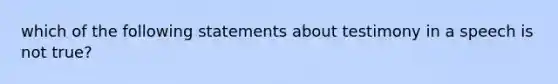 which of the following statements about testimony in a speech is not true?