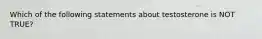 Which of the following statements about testosterone is NOT TRUE?