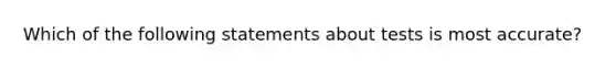 Which of the following statements about tests is most accurate?