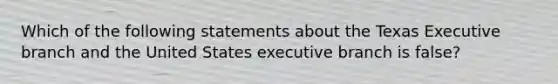 Which of the following statements about the Texas Executive branch and the United States executive branch is false?