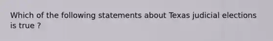 Which of the following statements about Texas judicial elections is true ?