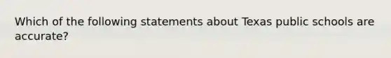 Which of the following statements about Texas public schools are accurate?