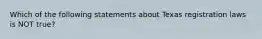 Which of the following statements about Texas registration laws is NOT true?