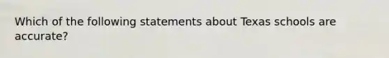 Which of the following statements about Texas schools are accurate?