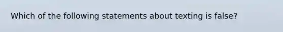 Which of the following statements about texting is false?