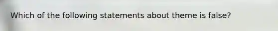 Which of the following statements about theme is false?