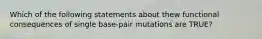 Which of the following statements about thew functional consequences of single base-pair mutations are TRUE?