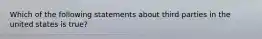 Which of the following statements about third parties in the united states is true?