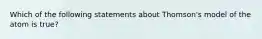 Which of the following statements about Thomson's model of the atom is true?