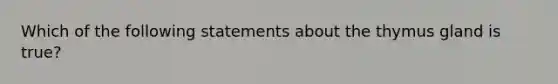 Which of the following statements about the thymus gland is true?